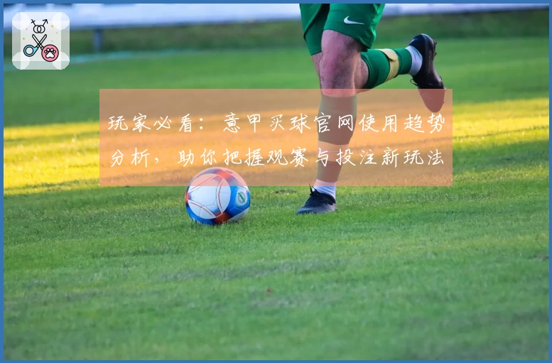 玩家必看：意甲买球官网使用趋势分析，助你把握观赛与投注新玩法