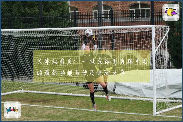 买球站首页：一站式体育直播平台的最新功能与使用体验分享