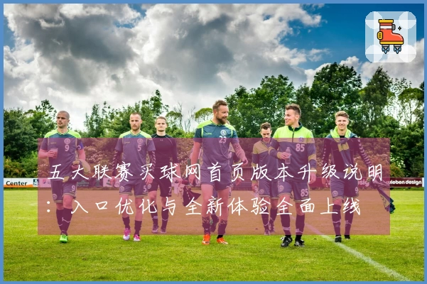 五大联赛买球网首页版本升级说明：入口优化与全新体验全面上线